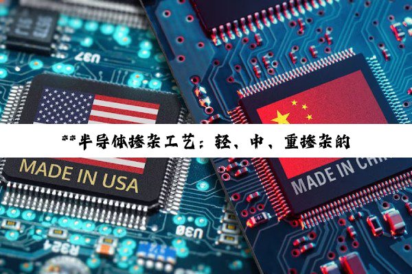 【科普解答】**半导体掺杂工艺：轻、中、重掺杂的奥秘与性能调控深度探索**