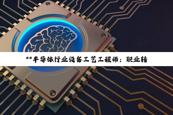【科普解答】**半导体行业设备工艺工程师：职业转型的无限可能与探索**