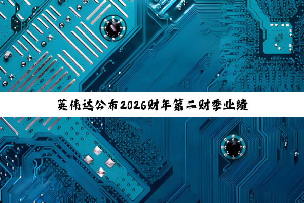 英伟达公布2026财年第二财季业绩