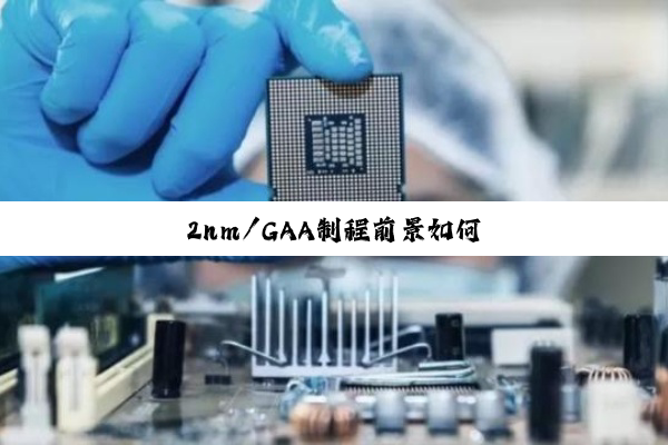 今日科普|2nm/GAA制程前景如何