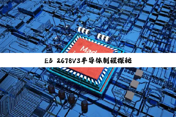 E5 2678V3半导体制程探秘