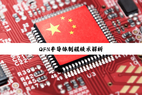今日科普|QFN半导体制程技术解析