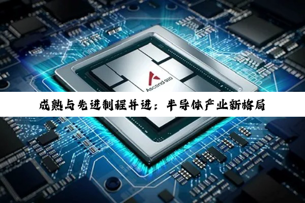 成熟与先进制程并进：半导体产业新格局与投资逻辑深度剖析