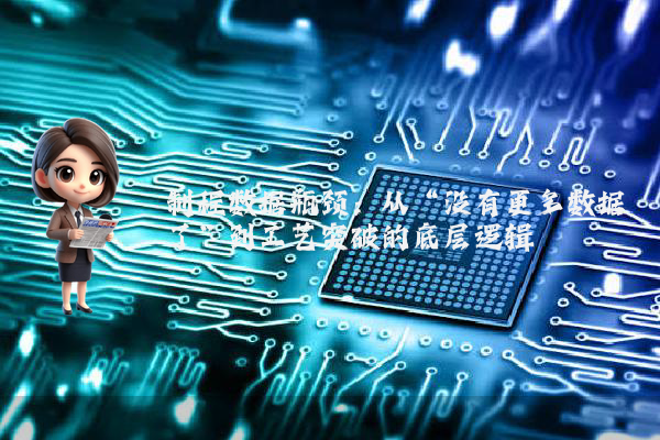 制程数据瓶颈：从“没有更多数据了”到工艺突破的底层逻辑