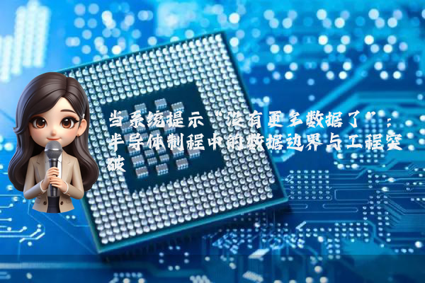 当系统提示“没有更多数据了”：半导体制程中的数据边界与工程突破