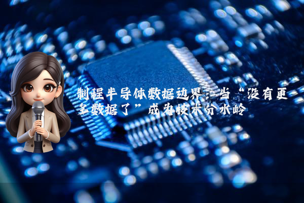制程半导体数据边界：当“没有更多数据了”成为技术分水岭