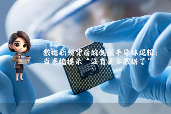 数据瓶颈背后的制程半导体逻辑：当系统提示“没有更多数据了”