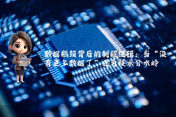数据瓶颈背后的制程逻辑:当“没有更多数据了”成为技术分水岭