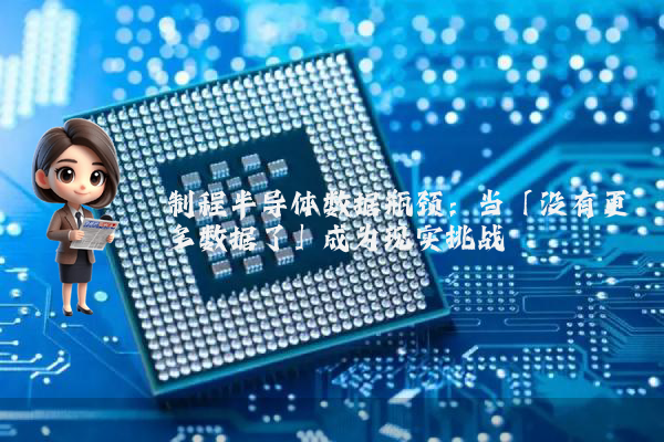 制程半导体数据瓶颈:当「没有更多数据了」成为现实挑战 制程半导体数据瓶颈:当「没有更多数据了」成为现实挑战